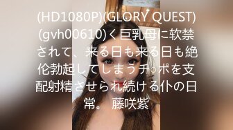 (HD1080P)(GLORY QUEST)(gvh00610)く巨乳母に软禁されて、来る日も来る日も絶伦勃起してしまうチ○ポを支配射精させられ続ける仆の日常。 藤咲紫