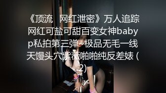 《顶流✅网红泄密》万人追踪网红可盐可甜百变女神babyp私拍第三弹~极品无毛一线天馒头穴紫薇啪啪纯反差婊 (2)