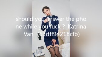 should you answer the phone while you fuck？ Katrina Van_ (63dff94218cfb)