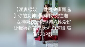 【淫妻绿奴❤️性爱故事甄选】你的女神同意和你交往啦❤️女神喜欢黑爸爸特殊性爱好让我兴奋不已 大神自剪辑 高清720P版