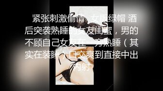 ✿紧张刺激偷情✿女版绿帽 酒后突袭熟睡的女友闺蜜，男的不顾自己女友在一旁熟睡（其实在装睡）口交爽到直接中出内射