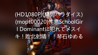 (HD1080P)(M男パラダイス)(mopt00020)性悪SchoolGirl Dominantに犯れてメスイキ！敗北射精！！琴石ゆめる