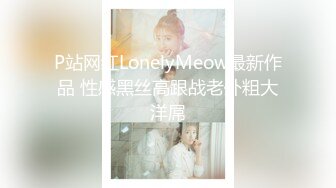 P站网红LonelyMeow最新作品 性感黑丝高跟战老外粗大洋屌