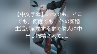 【中文字幕】いつでも、どこでも、何度でも… 仆の新婚生活が崩壊するまで隣人に中出し搾精されて…。