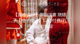 【边走边尿】御姐淫妻 烧婊子【橙子橙子】12月付费(7) 户外漏出放尿