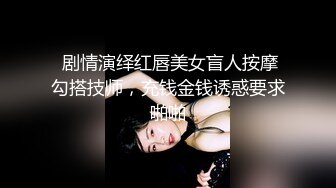  剧情演绎红唇美女盲人按摩勾搭技师，充钱金钱诱惑要求啪啪