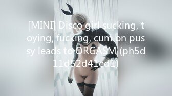 [MINI] Disco girl sucking, toying, fucking, cum on pussy leads to ORGASM (ph5d11d52d41ed1)