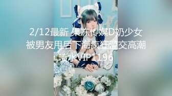 2/12最新 果冻传媒D奶少女被男友甩后下海疯狂滥交高潮喷水VIP1196