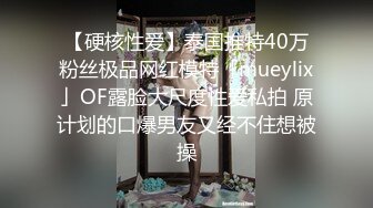 【硬核性爱】泰国推特40万粉丝极品网红模特「mueylix」OF露脸大尺度性爱私拍 原计划的口爆男友又经不住想被操