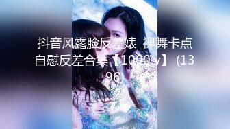 抖音风露脸反差婊  裸舞卡点自慰反差合集【1000 v】 (1396)