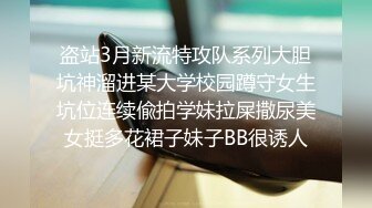 盗站3月新流特攻队系列大胆坑神溜进某大学校园蹲守女生坑位连续偸拍学妹拉屎撒尿美女挺多花裙子妹子BB很诱人