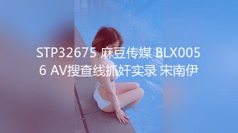 STP32675 麻豆传媒 BLX0056 AV搜查线抓奸实录 宋南伊