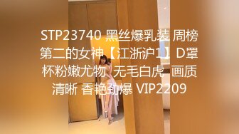 STP23740 黑丝爆乳装 周榜第二的女神【江浙沪1】D罩杯粉嫩尤物  无毛白虎  画质清晰 香艳劲爆 VIP2209