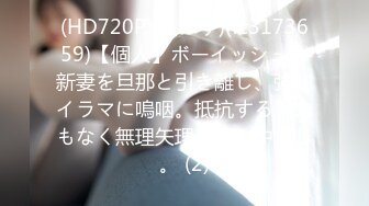 (HD720P)(えぽす)(fc3173659)【個人】ボーイッシュな新妻を旦那と引き離し、強制イラマに嗚咽。抵抗する気力もなく無理矢理膣奥に中出し。 (2)