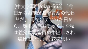 (中文字幕) [miaa-563] 「今日からお前がお母さんの代わりだ」 母が出ていった日から、顔も乳首もそっくりな私は義父に乳首責め中出しされ続けています… 花狩まい