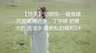 ❤️【快手】安琪悦---健身婊尺度略有进步，丁字裤 肥臀大奶 流淫水 最新私拍福利14V