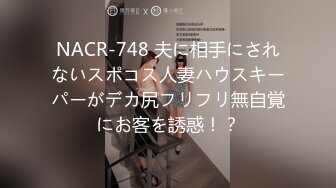 NACR-748 夫に相手にされないスポコス人妻ハウスキーパーがデカ尻フリフリ無自覚にお客を誘惑！？