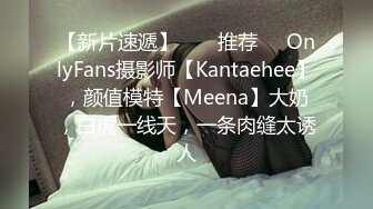 【新片速遞】  ❣️推荐❣️OnlyFans摄影师【Kantaehee】，颜值模特【Meena】大奶，白虎一线天，一条肉缝太诱人