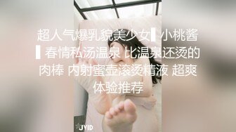 超人气爆乳貌美少女▌小桃酱▌春情私汤温泉 比温泉还烫的肉棒 内射蜜壶滚烫精液 超爽体验推荐