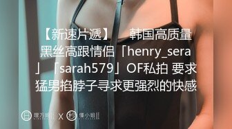 【新速片遞】  ✨韩国高质量黑丝高跟情侣「henry_sera」「sarah579」OF私拍 要求猛男掐脖子寻求更强烈的快感