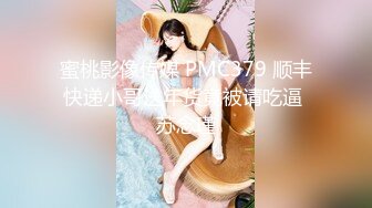 偷拍00后嫩妹子，漂亮温柔身材棒 疯狂换姿势舔穴力求完美视觉体验 激情啪啪