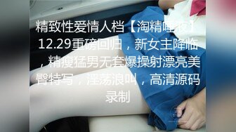 精致性爱情人档【淘精唾液】12.29重磅回归，新女主降临，精瘦猛男无套爆操射漂亮美臀特写，淫荡浪叫，高清源码录制