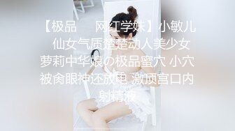 【极品❤️网红学妹】小敏儿✿ 仙女气质楚楚动人美少女 萝莉中华娘の极品蜜穴 小穴被肏眼神还放电 激顶宫口内射精液