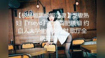 【极品媚黑绿帽淫妻】淫妻熟妇『Yseyo』奶大臀肥腰细 约白人大学生群交内射 歌厅全裸开操 (3)