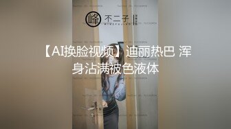 【AI换脸视频】迪丽热巴 浑身沾满被色液体