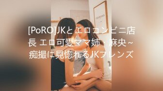 [PoRO]JKとエロコンビニ店長 エロ可愛ママ姉・麻央～痴撮に見惚れるJKフレンズ