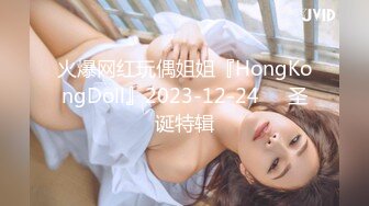 火爆网红玩偶姐姐『HongKongDoll』2023-12-24❤️圣诞特辑