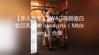 【多人寻求】SWAG高颜值白皙巨乳女神 nanacute（Mbbong）合集