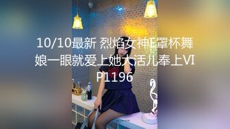 10/10最新 烈焰女神E罩杯舞娘一眼就爱上她大活儿奉上VIP1196