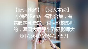 【新片速遞】 【秀人重磅】⭐小海臀Rena⭐福利合集，有露脸露乳晕的，有诱惑摄影师的，浑圆大屁股坐到摄影师大腿[7.56G/MP4/27:57]