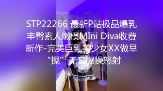 STP22266 最新P站极品爆乳丰臀素人嫩模MIni Diva收费新作-完美巨乳美少女XX做早“操”无套爆操怒射