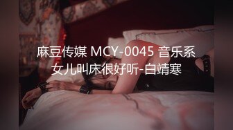 麻豆传媒 MCY-0045 音乐系女儿叫床很好听-白靖寒