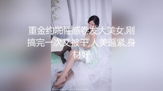 重金约啪性感卷发大美女,刚搞完一次又被干,人美逼紧,身材好