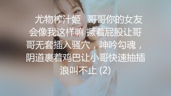 ♈尤物榨汁姬♈哥哥你的女友会像我这样嘛 撅着屁股让哥哥无套插入骚穴，呻吟勾魂，阴道裹着鸡巴让小哥快速抽插浪叫不止 (2)