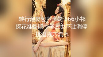  转行泡良包养学妹 666小祁探花准备期中考试也不让消停 挑逗骚穴流水