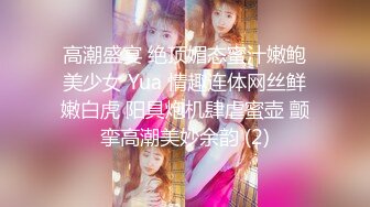 高潮盛宴 绝顶媚态蜜汁嫩鲍美少女 Yua 情趣连体网丝鲜嫩白虎 阳具炮机肆虐蜜壶 颤挛高潮美妙余韵 (2)