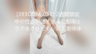 [393OTIM-051] 2週間禁欲中の性欲が強すぎる幼馴染とラブホでひたすらSEX 里仲ゆい