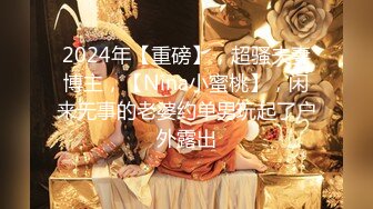 2024年【重磅】，超骚夫妻博主，【Nina小蜜桃】，闲来无事的老婆约单男玩起了户外露出