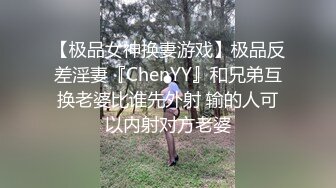 【极品女神换妻游戏】极品反差淫妻『ChenYY』和兄弟互换老婆比谁先外射 输的人可以内射对方老婆