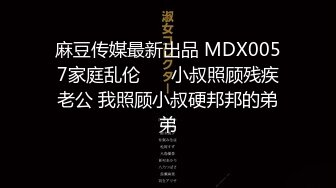 麻豆传媒最新出品 MDX0057家庭乱伦❤️ 小叔照顾残疾老公 我照顾小叔硬邦邦的弟弟