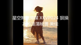 星空無限傳媒 XKVP024 狠操高冷淫蕩秘書 美佳