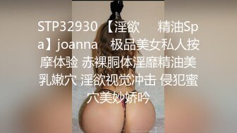 STP32930 【淫欲❤️精油Spa】joanna✨ 极品美女私人按摩体验 赤裸胴体淫靡精油美乳嫩穴 淫欲视觉冲击 侵犯蜜穴美妙娇吟