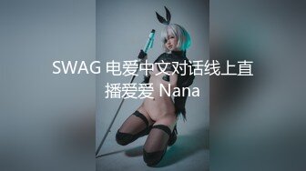 SWAG 电爱中文对话线上直播爱爱 Nana