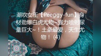 潮吹女王【Peeggy-fun】身材劲爆白虎尤物~强力喷射尿量巨大~！土豪最爱，天生尤物！ (4)