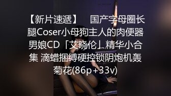 【新片速遞】 ✨国产字母圈长腿Coser小母狗主人的肉便器男娘CD「艾晓伦」精华小合集 滴蜡捆缚硬控锁阴炮机轰菊花(86p+33v)