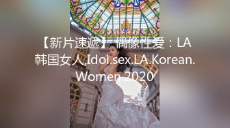 【新片速遞】 偶像性爱：LA韩国女人,Idol.sex.LA.Korean.Women.2020